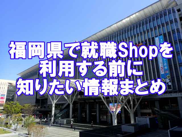 福岡県で就職Shopを利用する前に知りたい情報まとめ